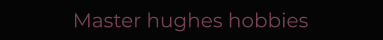 Master hughes hobbies